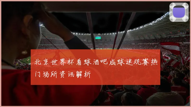 北京世界杯看球酒吧成球迷观赛热门场所资讯解析