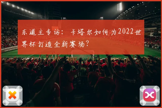 东道主专访：卡塔尔如何为2022世界杯打造全新赛场？