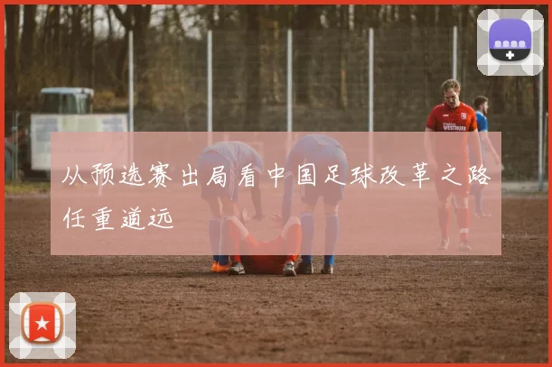 从预选赛出局看中国足球改革之路任重道远