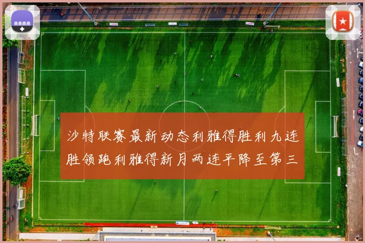 沙特联赛最新动态利雅得胜利九连胜领跑利雅得新月两连平降至第三位