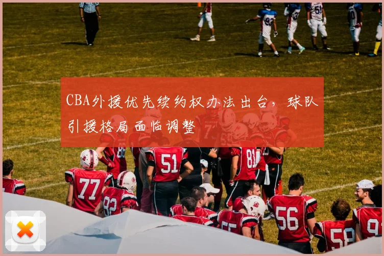 CBA外援优先续约权办法出台，球队引援格局面临调整