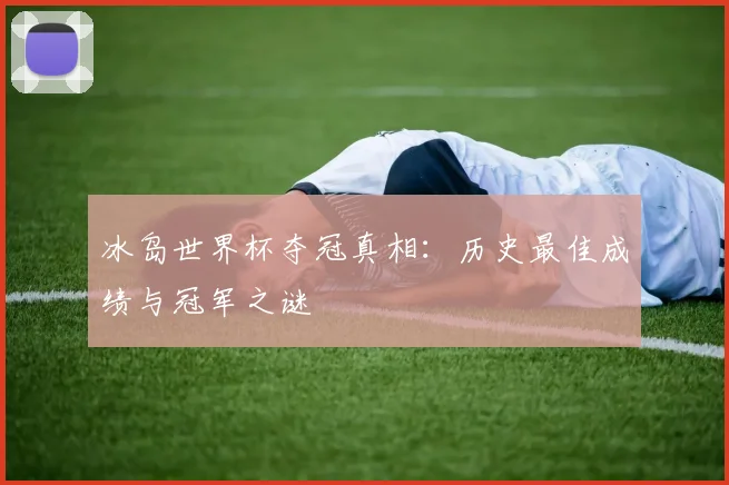 冰岛世界杯夺冠真相：历史最佳成绩与冠军之谜