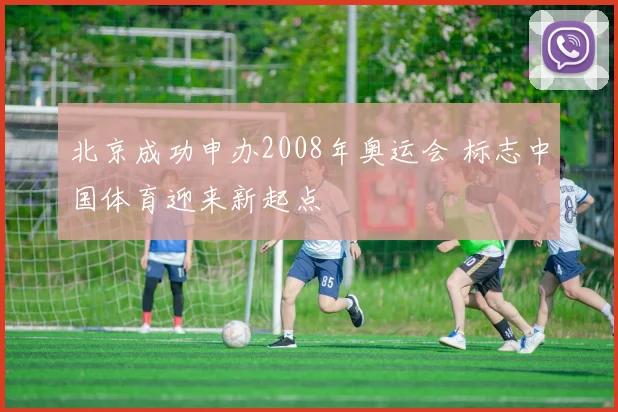 北京成功申办2008年奥运会 标志中国体育迎来新起点